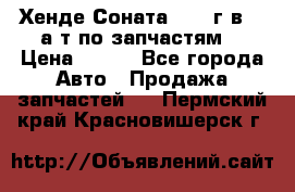 Хенде Соната5 2002г.в 2,0а/т по запчастям. › Цена ­ 500 - Все города Авто » Продажа запчастей   . Пермский край,Красновишерск г.